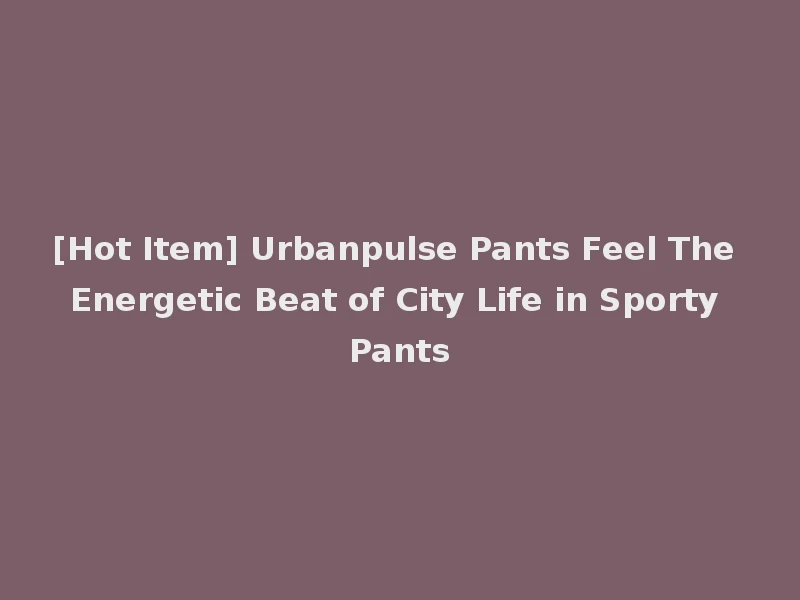 [Hot Item] Urbanpulse Pants Feel The Energetic Beat of City Life in Sporty Pants