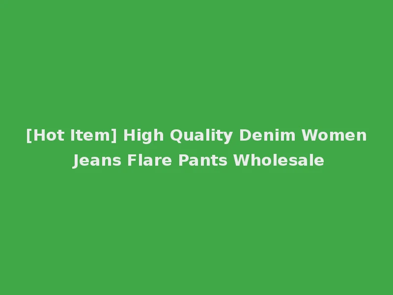 [Hot Item] High Quality Denim Women Jeans Flare Pants Wholesale