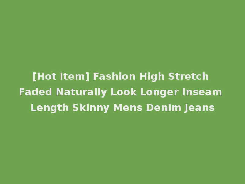 [Hot Item] Fashion High Stretch Faded Naturally Look Longer Inseam Length Skinny Mens Denim Jeans