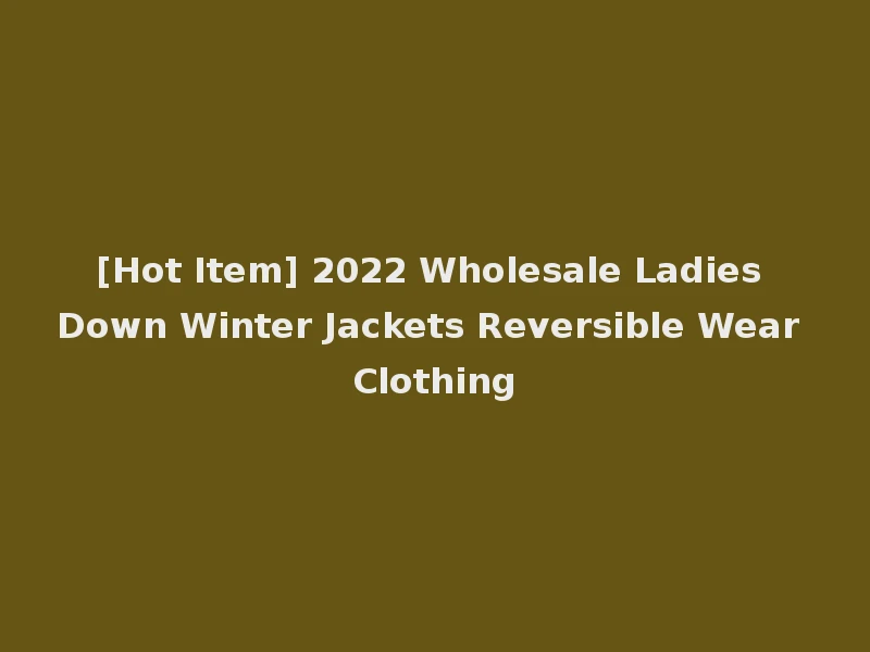 [Hot Item] 2022 Wholesale Ladies Down Winter Jackets Reversible Wear Clothing