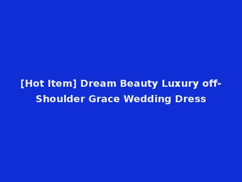 [Hot Item] Dream Beauty Luxury off-Shoulder Grace Wedding Dress