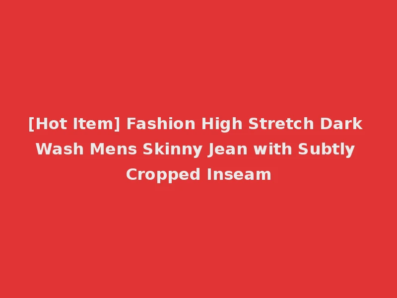 [Hot Item] Fashion High Stretch Dark Wash Mens Skinny Jean with Subtly Cropped Inseam
