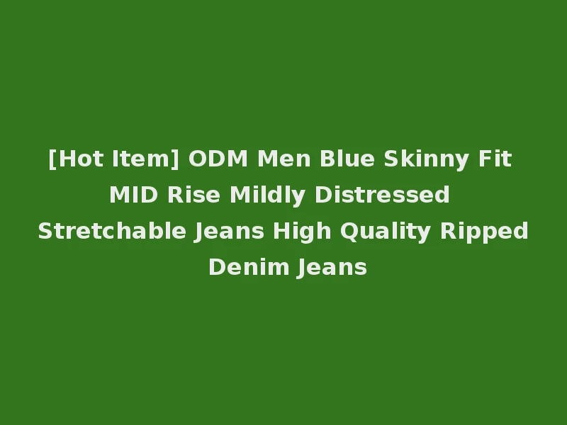 [Hot Item] ODM Men Blue Skinny Fit MID Rise Mildly Distressed Stretchable Jeans High Quality Ripped Denim Jeans