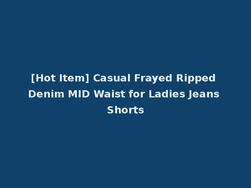 [Hot Item] Casual Frayed Ripped Denim MID Waist for Ladies Jeans Shorts