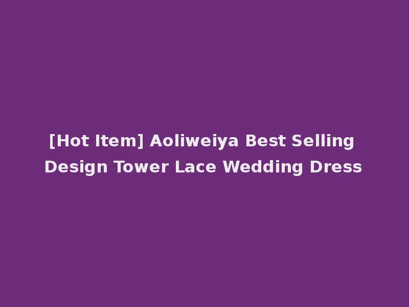 [Hot Item] Aoliweiya Best Selling Design Tower Lace Wedding Dress