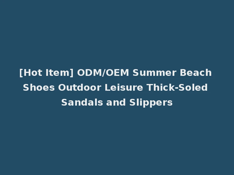 [Hot Item] ODM/OEM Summer Beach Shoes Outdoor Leisure Thick-Soled Sandals and Slippers