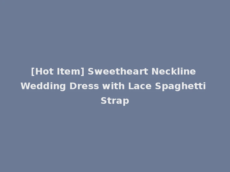 [Hot Item] Sweetheart Neckline Wedding Dress with Lace Spaghetti Strap