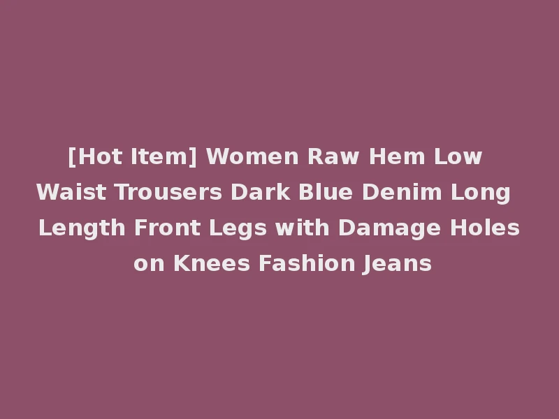 [Hot Item] Women Raw Hem Low Waist Trousers Dark Blue Denim Long Length Front Legs with Damage Holes on Knees Fashion Jeans