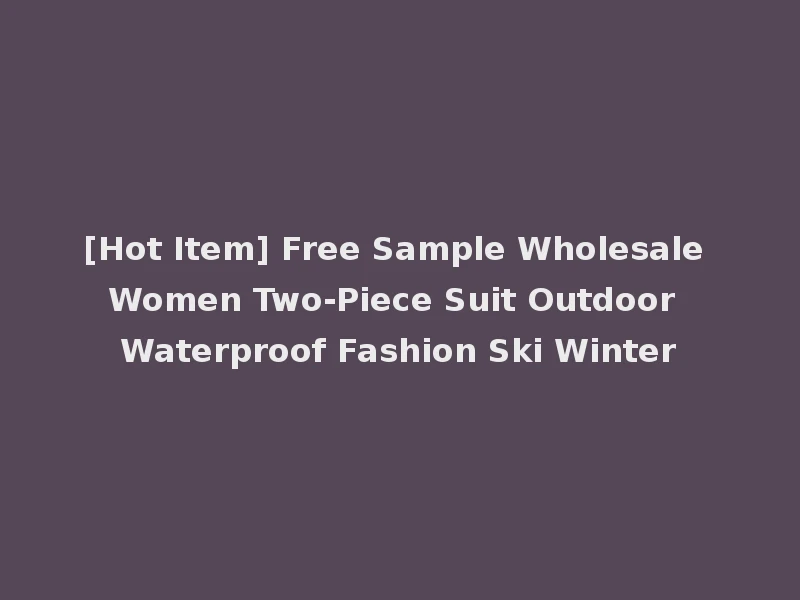 [Hot Item] Free Sample Wholesale Women Two-Piece Suit Outdoor Waterproof Fashion Ski Winter