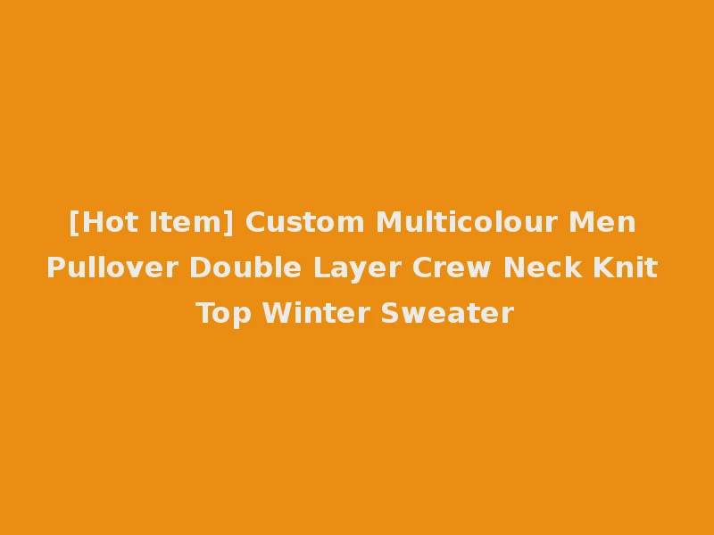 [Hot Item] Custom Multicolour Men Pullover Double Layer Crew Neck Knit Top Winter Sweater