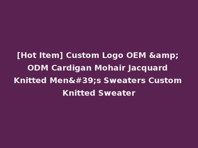 [Hot Item] Custom Logo OEM & ODM Cardigan Mohair Jacquard Knitted Men's Sweaters Custom Knitted Sweater
