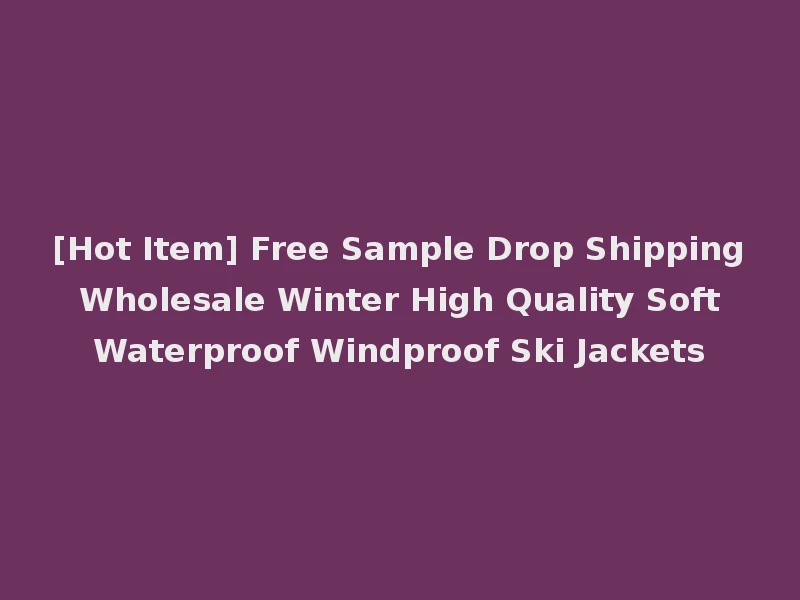 [Hot Item] Free Sample Drop Shipping Wholesale Winter High Quality Soft Waterproof Windproof Ski Jackets
