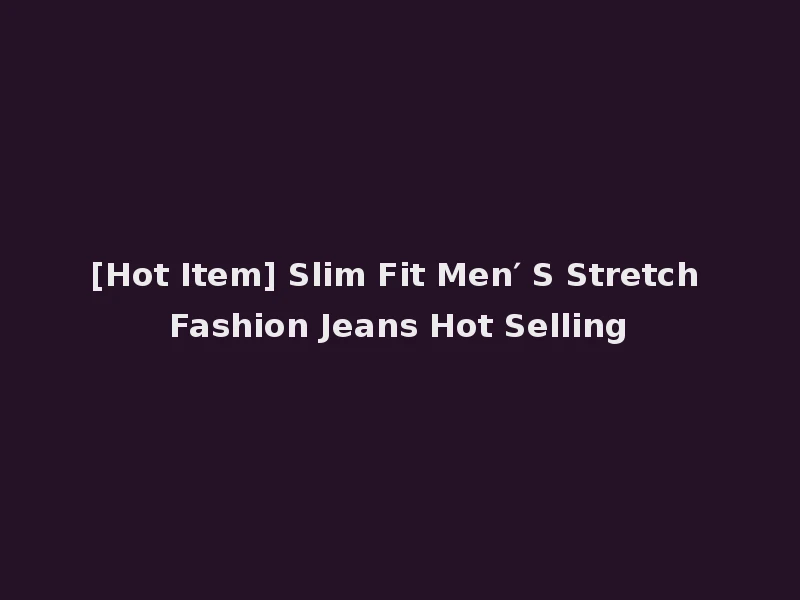 [Hot Item] Slim Fit Men′ S Stretch Fashion Jeans Hot Selling