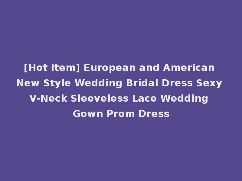 [Hot Item] European and American New Style Wedding Bridal Dress Sexy V-Neck Sleeveless Lace Wedding Gown Prom Dress