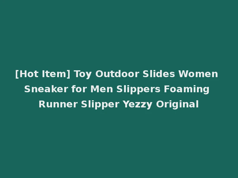 [Hot Item] Toy Outdoor Slides Women Sneaker for Men Slippers Foaming Runner Slipper Yezzy Original