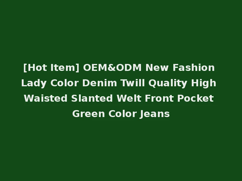 [Hot Item] OEM&ODM New Fashion Lady Color Denim Twill Quality High Waisted Slanted Welt Front Pocket Green Color Jeans