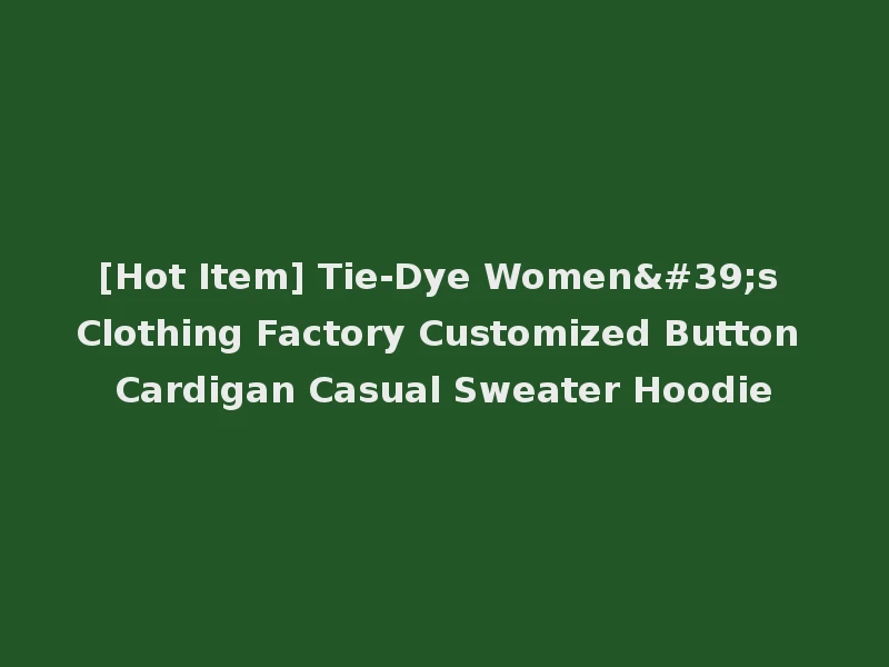 [Hot Item] Tie-Dye Women's Clothing Factory Customized Button Cardigan Casual Sweater Hoodie