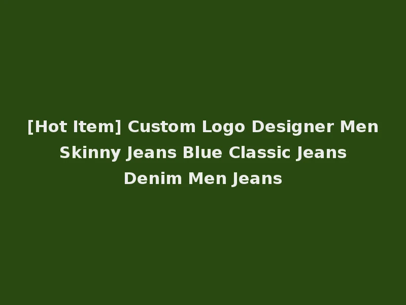 [Hot Item] Custom Logo Designer Men Skinny Jeans Blue Classic Jeans Denim Men Jeans
