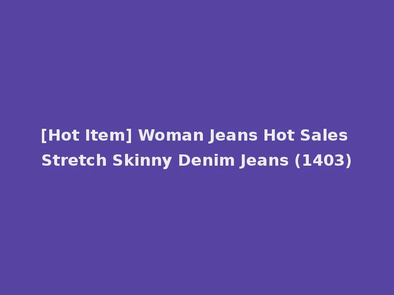[Hot Item] Woman Jeans Hot Sales Stretch Skinny Denim Jeans (1403)