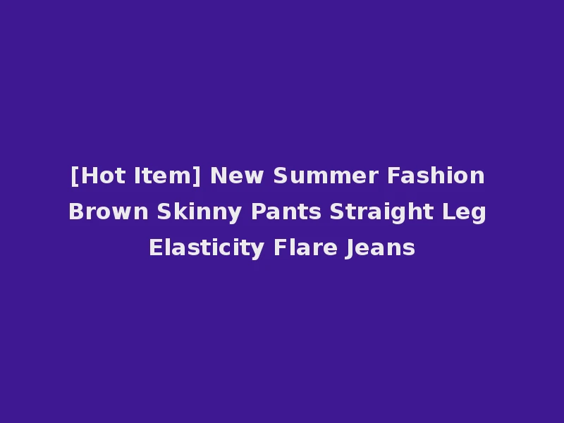 [Hot Item] New Summer Fashion Brown Skinny Pants Straight Leg Elasticity Flare Jeans