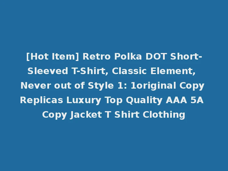 [Hot Item] Retro Polka DOT Short-Sleeved T-Shirt, Classic Element, Never out of Style 1: 1original Copy Replicas Luxury Top Quality AAA 5A Copy Jacket T Shirt Clothing