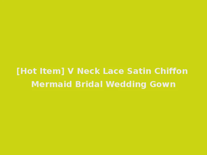 [Hot Item] V Neck Lace Satin Chiffon Mermaid Bridal Wedding Gown