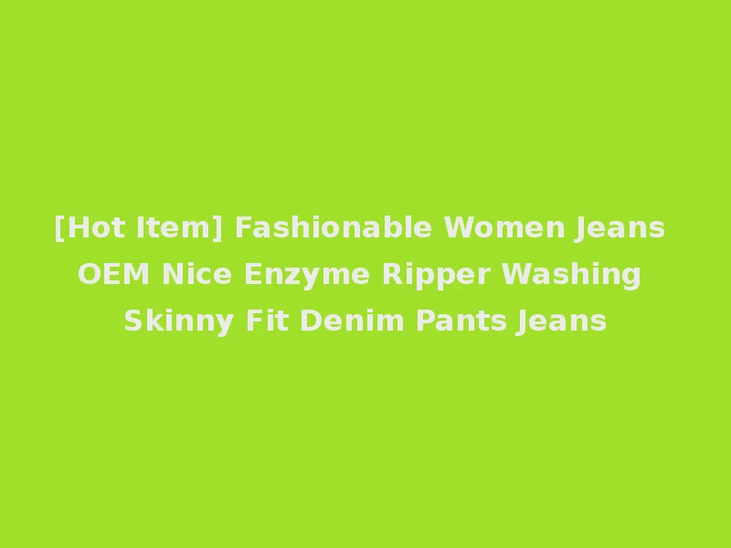 [Hot Item] Fashionable Women Jeans OEM Nice Enzyme Ripper Washing Skinny Fit Denim Pants Jeans