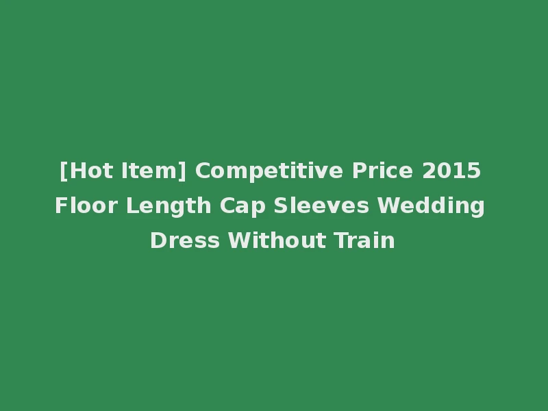 [Hot Item] Competitive Price 2015 Floor Length Cap Sleeves Wedding Dress Without Train