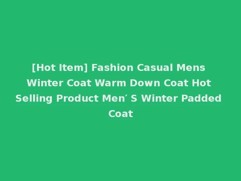 [Hot Item] Fashion Casual Mens Winter Coat Warm Down Coat Hot Selling Product Men′ S Winter Padded Coat
