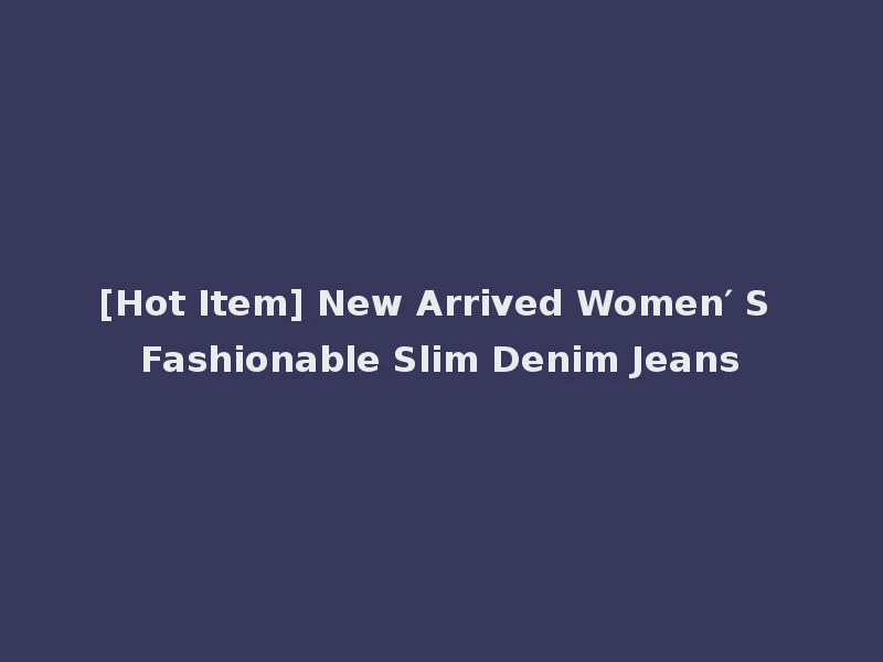 [Hot Item] New Arrived Women′ S Fashionable Slim Denim Jeans