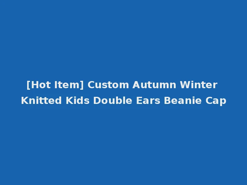 [Hot Item] Custom Autumn Winter Knitted Kids Double Ears Beanie Cap