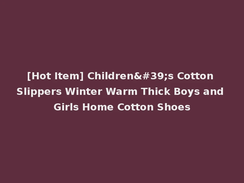 [Hot Item] Children's Cotton Slippers Winter Warm Thick Boys and Girls Home Cotton Shoes