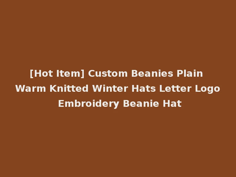 [Hot Item] Custom Beanies Plain Warm Knitted Winter Hats Letter Logo Embroidery Beanie Hat