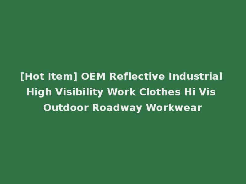 [Hot Item] OEM Reflective Industrial High Visibility Work Clothes Hi Vis Outdoor Roadway Workwear