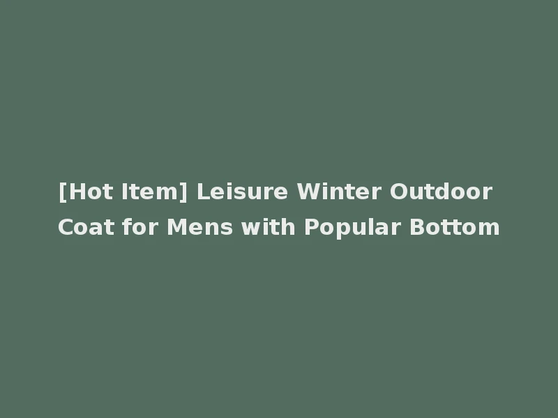 [Hot Item] Leisure Winter Outdoor Coat for Mens with Popular Bottom