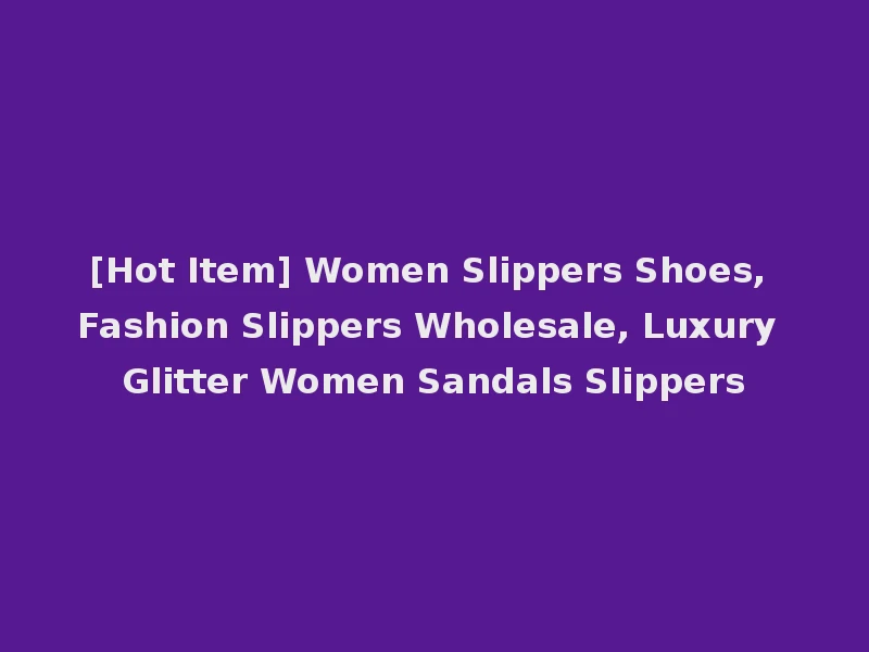 [Hot Item] Women Slippers Shoes, Fashion Slippers Wholesale, Luxury Glitter Women Sandals Slippers