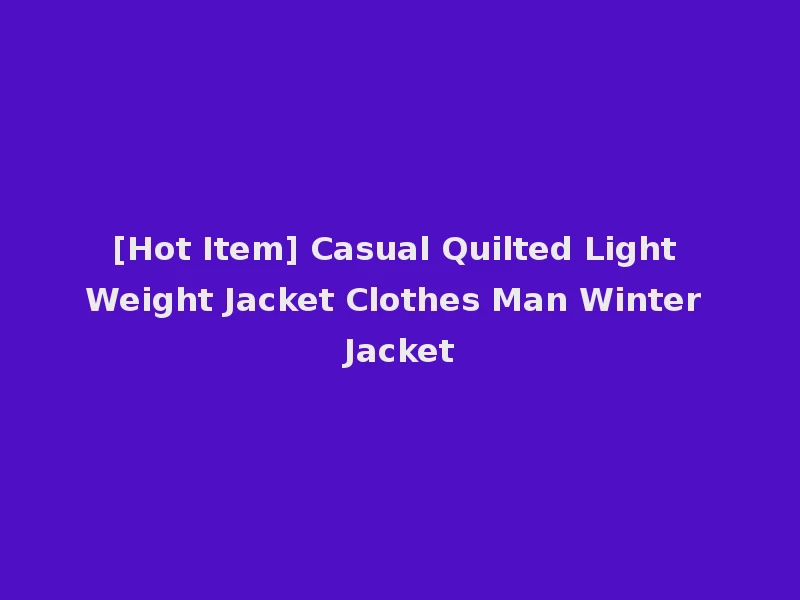 [Hot Item] Casual Quilted Light Weight Jacket Clothes Man Winter Jacket