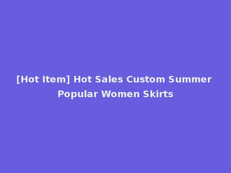 [Hot Item] Hot Sales Custom Summer Popular Women Skirts