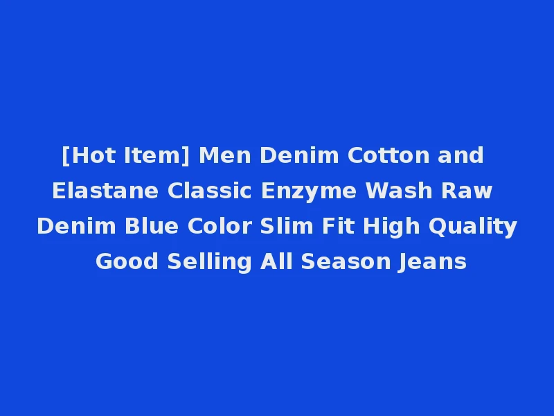 [Hot Item] Men Denim Cotton and Elastane Classic Enzyme Wash Raw Denim Blue Color Slim Fit High Quality Good Selling All Season Jeans