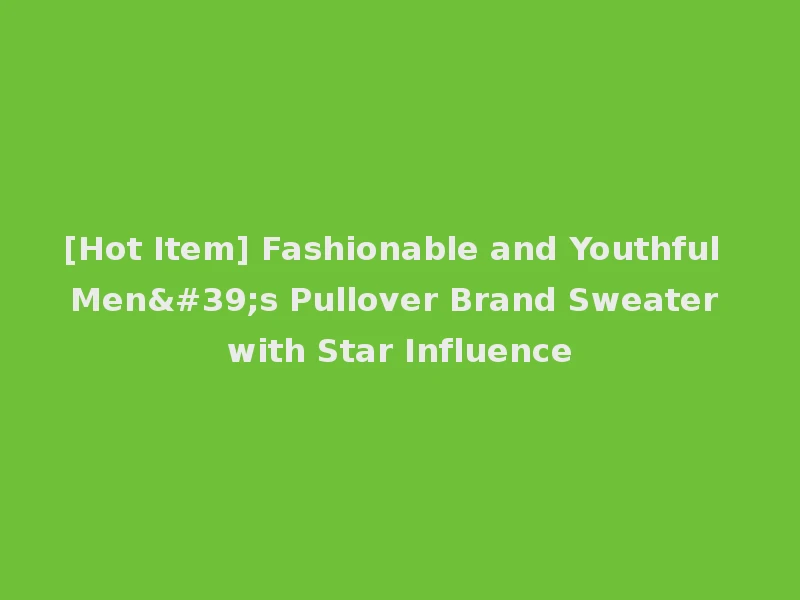 [Hot Item] Fashionable and Youthful Men's Pullover Brand Sweater with Star Influence