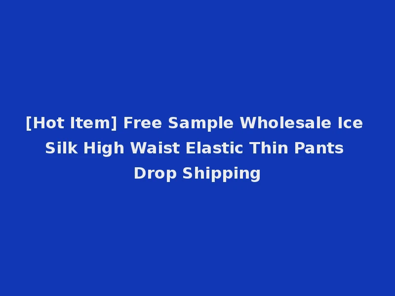 [Hot Item] Free Sample Wholesale Ice Silk High Waist Elastic Thin Pants Drop Shipping