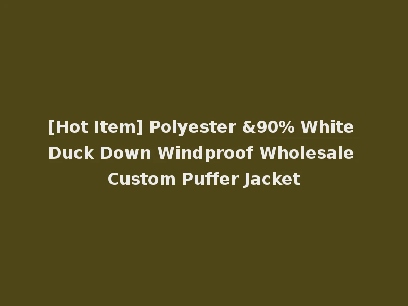[Hot Item] Polyester &90% White Duck Down Windproof Wholesale Custom Puffer Jacket