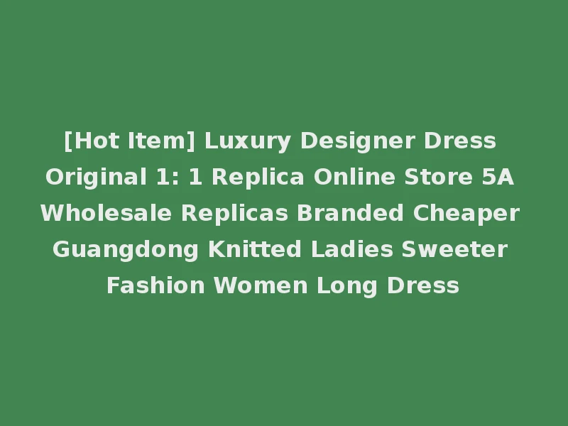 [Hot Item] Luxury Designer Dress Original 1: 1 Replica Online Store 5A Wholesale Replicas Branded Cheaper Guangdong Knitted Ladies Sweeter Fashion Women Long Dress