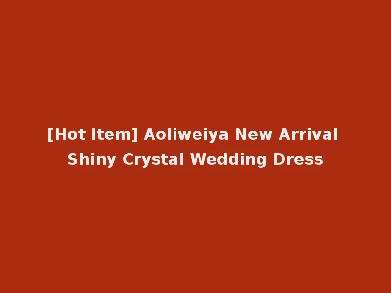 [Hot Item] Aoliweiya New Arrival Shiny Crystal Wedding Dress