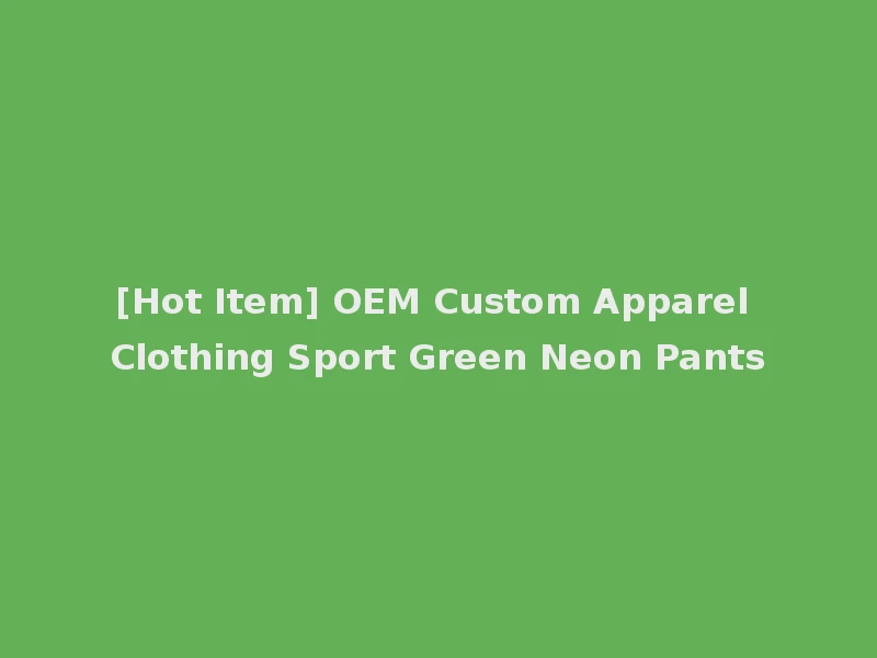 [Hot Item] OEM Custom Apparel Clothing Sport Green Neon Pants