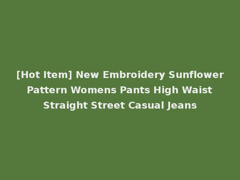 [Hot Item] New Embroidery Sunflower Pattern Womens Pants High Waist Straight Street Casual Jeans