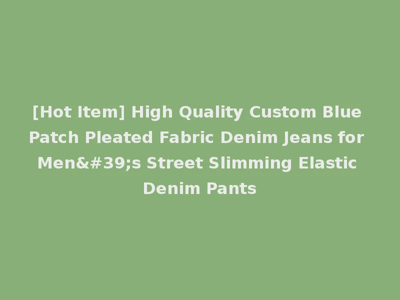[Hot Item] High Quality Custom Blue Patch Pleated Fabric Denim Jeans for Men's Street Slimming Elastic Denim Pants