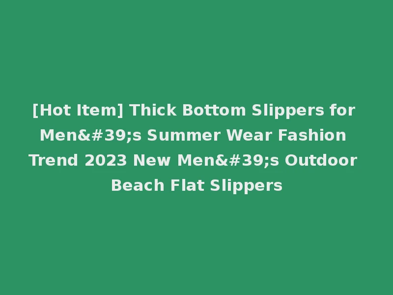 [Hot Item] Thick Bottom Slippers for Men's Summer Wear Fashion Trend 2023 New Men's Outdoor Beach Flat Slippers