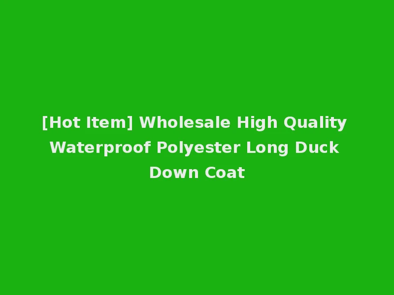 [Hot Item] Wholesale High Quality Waterproof Polyester Long Duck Down Coat