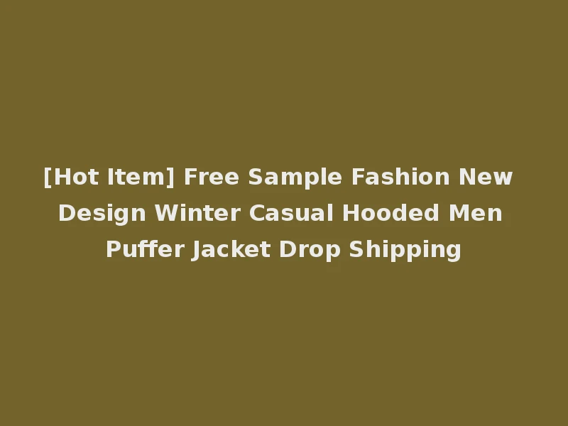 [Hot Item] Free Sample Fashion New Design Winter Casual Hooded Men Puffer Jacket Drop Shipping